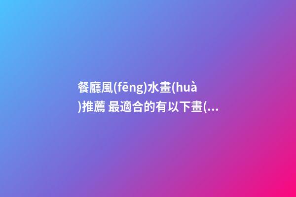 餐廳風(fēng)水畫(huà)推薦 最適合的有以下畫(huà)作